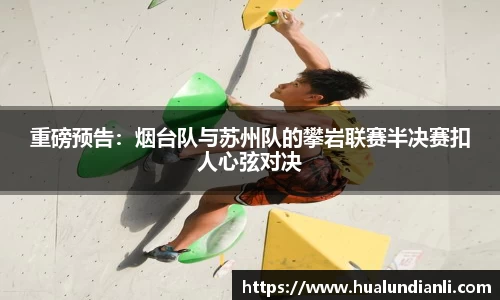 重磅预告：烟台队与苏州队的攀岩联赛半决赛扣人心弦对决