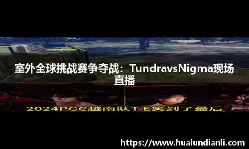 室外全球挑战赛争夺战：TundravsNigma现场直播
