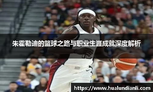 朱霍勒迪的篮球之路与职业生涯成就深度解析